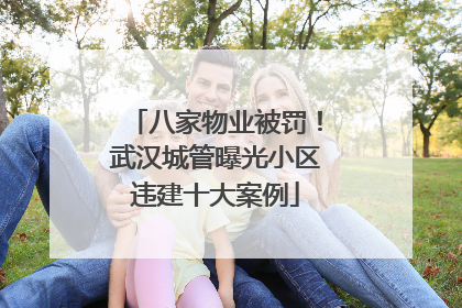 八家物业被罚！武汉城管曝光小区违建十大案例