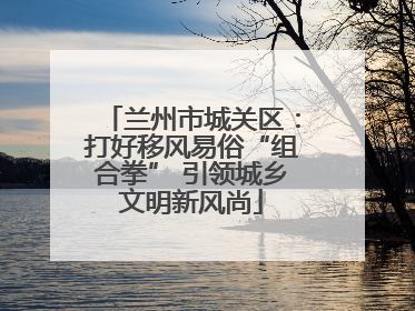 兰州市城关区：打好移风易俗“组合拳” 引领城乡文明新风尚