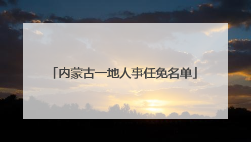 内蒙古一地人事任免名单