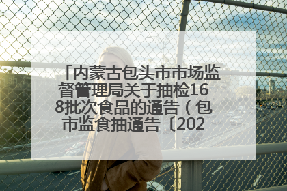 内蒙古包头市市场监督管理局关于抽检168批次食品的通告（包市监食抽通告〔2025〕3号）