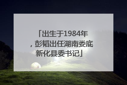 出生于1984年，彭韬出任湖南娄底新化县委书记