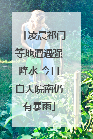 凌晨祁门等地遭遇强降水 今日白天皖南仍有暴雨