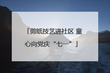 剪纸技艺进社区 童心向党庆“七一”