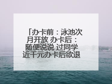 办卡前：泳池次月开放 办卡后：随便说说 过同学近千元办卡后欲退卡却被告知“写明不退不转”！