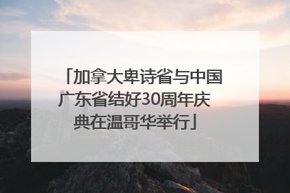 加拿大卑诗省与中国广东省结好30周年庆典在温哥华举行
