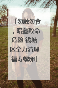 勿触勿食，暗藏致命危险 钱塘区全力清理福寿螺卵