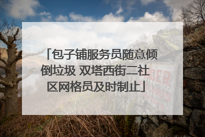 包子铺服务员随意倾倒垃圾 双塔西街二社区网格员及时制止