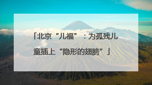 北京“儿福”：为孤残儿童插上“隐形的翅膀”