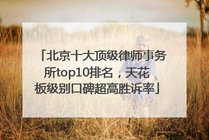 北京十大顶级律师事务所top10排名，天花板级别口碑超高胜诉率