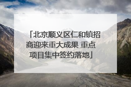 北京顺义区仁和镇招商迎来重大成果 重点项目集中签约落地