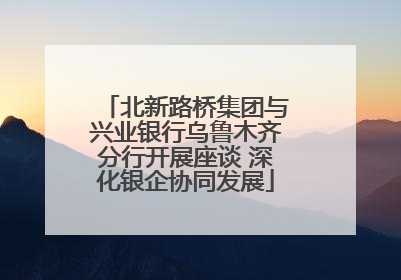 北新路桥集团与兴业银行乌鲁木齐分行开展座谈 深化银企协同发展