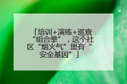 培训+演练+巡查“组合拳”，这个社区“烟火气”里有“安全基因”