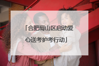 合肥蜀山区启动爱心送考护考行动