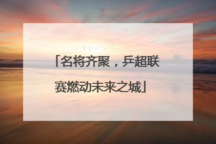 名将齐聚，乒超联赛燃动未来之城