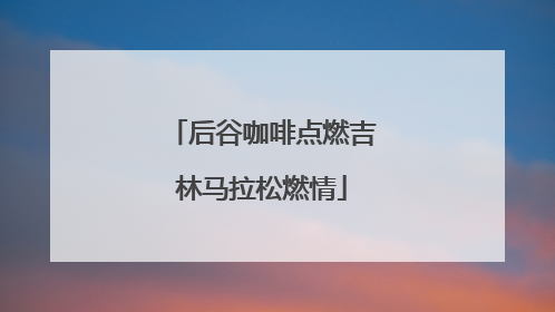 后谷咖啡点燃吉林马拉松燃情