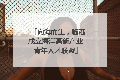 向海而生，临港成立海洋高新产业青年人才联盟