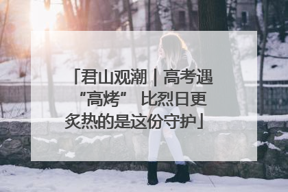 君山观潮｜高考遇“高烤” 比烈日更炙热的是这份守护