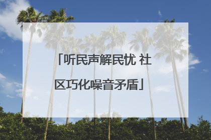 听民声解民忧 社区巧化噪音矛盾