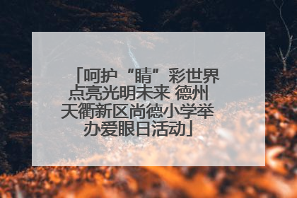 呵护“睛”彩世界点亮光明未来 德州天衢新区尚德小学举办爱眼日活动