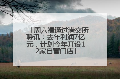 周六福通过港交所聆讯：去年利润7亿元，计划今年开设12家自营门店
