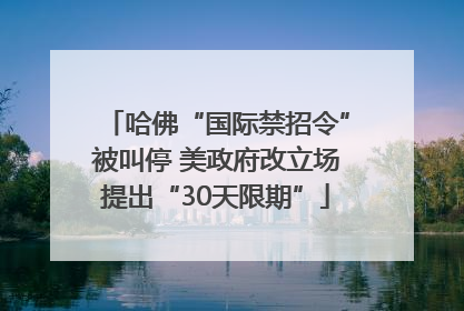 哈佛“国际禁招令”被叫停 美政府改立场提出“30天限期”