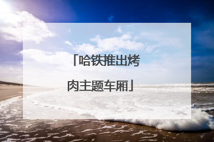 哈铁推出烤肉主题车厢