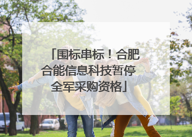 围标串标！合肥合能信息科技暂停全军采购资格