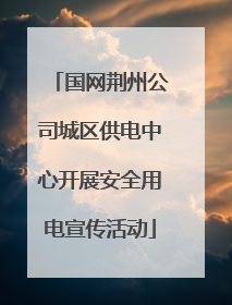 国网荆州公司城区供电中心开展安全用电宣传活动
