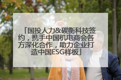 国投人力&碳衡科技签约，携手中国机电商会各方深化合作，助力企业打造中国ESG样板