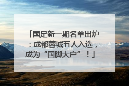 国足新一期名单出炉：成都蓉城五人入选，成为“国脚大户”！