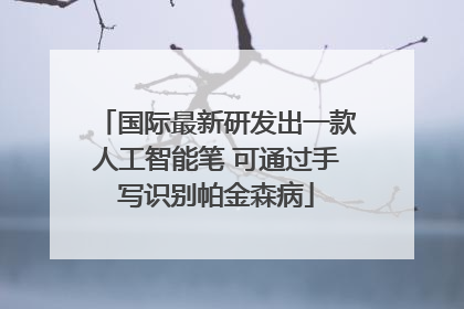 国际最新研发出一款人工智能笔 可通过手写识别帕金森病