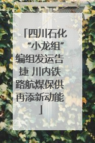 四川石化“小龙组”编组发运告捷 川内铁路航煤保供再添新动能