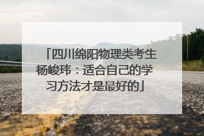 四川绵阳物理类考生杨峻玮：适合自己的学习方法才是最好的