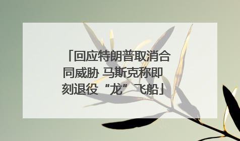 回应特朗普取消合同威胁 马斯克称即刻退役“龙”飞船