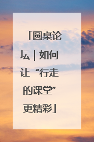 圆桌论坛|如何让“行走的课堂”更精彩