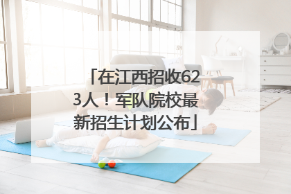 在江西招收623人！军队院校最新招生计划公布