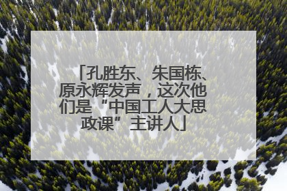 孔胜东、朱国栋、原永辉发声，这次他们是“中国工人大思政课”主讲人