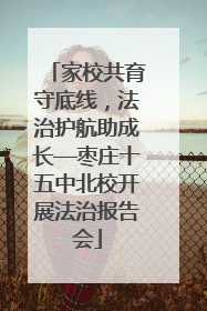 家校共育守底线，法治护航助成长—枣庄十五中北校开展法治报告会