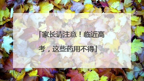 家长请注意！临近高考，这些药用不得