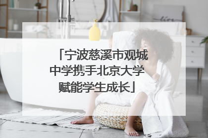 宁波慈溪市观城中学携手北京大学赋能学生成长