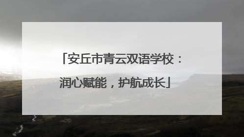 安丘市青云双语学校：润心赋能，护航成长