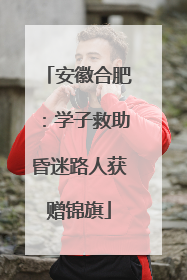 安徽合肥：学子救助昏迷路人获赠锦旗