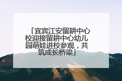 宜宾江安留耕中心校迎接留耕中心幼儿园萌娃进校参观，共筑成长桥梁