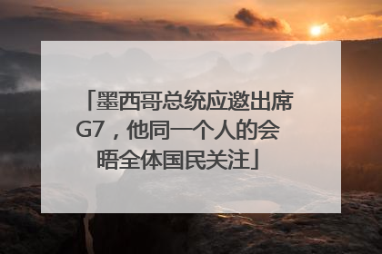 墨西哥总统应邀出席G7，他同一个人的会晤全体国民关注