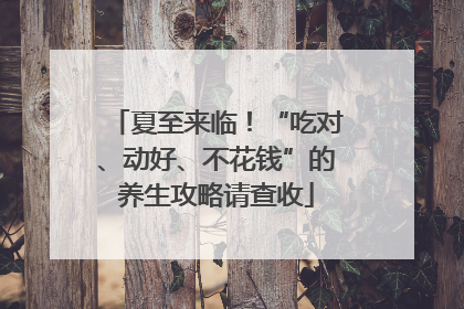 夏至来临！“吃对、动好、不花钱”的养生攻略请查收