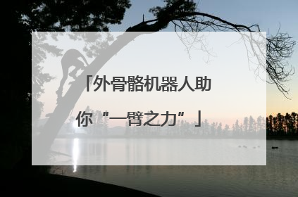 外骨骼机器人助你“一臂之力”
