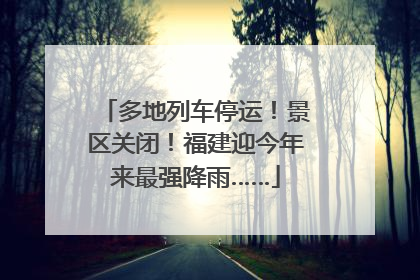 多地列车停运！景区关闭！福建迎今年来最强降雨……