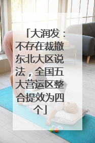 大润发：不存在裁撤东北大区说法，全国五大营运区整合提效为四个