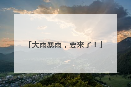 大雨暴雨，要来了！