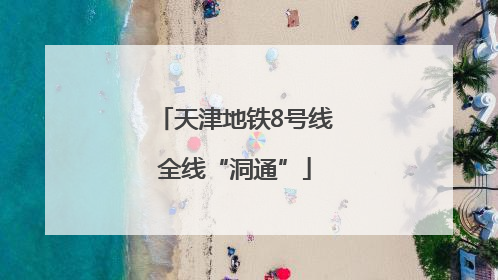 天津地铁8号线全线“洞通”